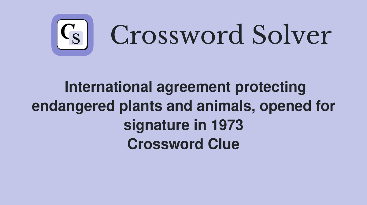 International agreement protecting endangered plants and animals, opened for signature in 1973 Crossword Clue