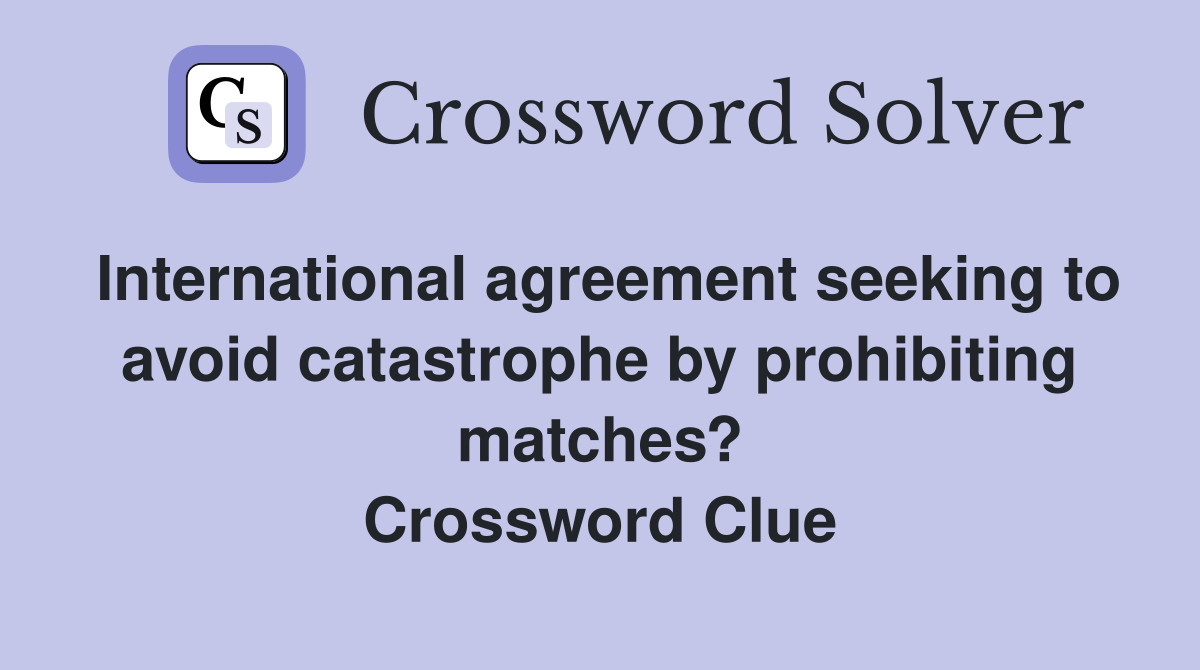 International agreement seeking to avoid catastrophe by prohibiting matches? Crossword Clue