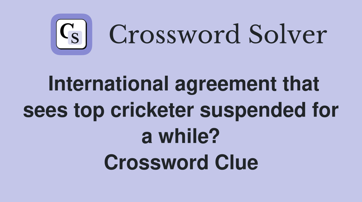 International agreement that sees top cricketer suspended for a while? Crossword Clue