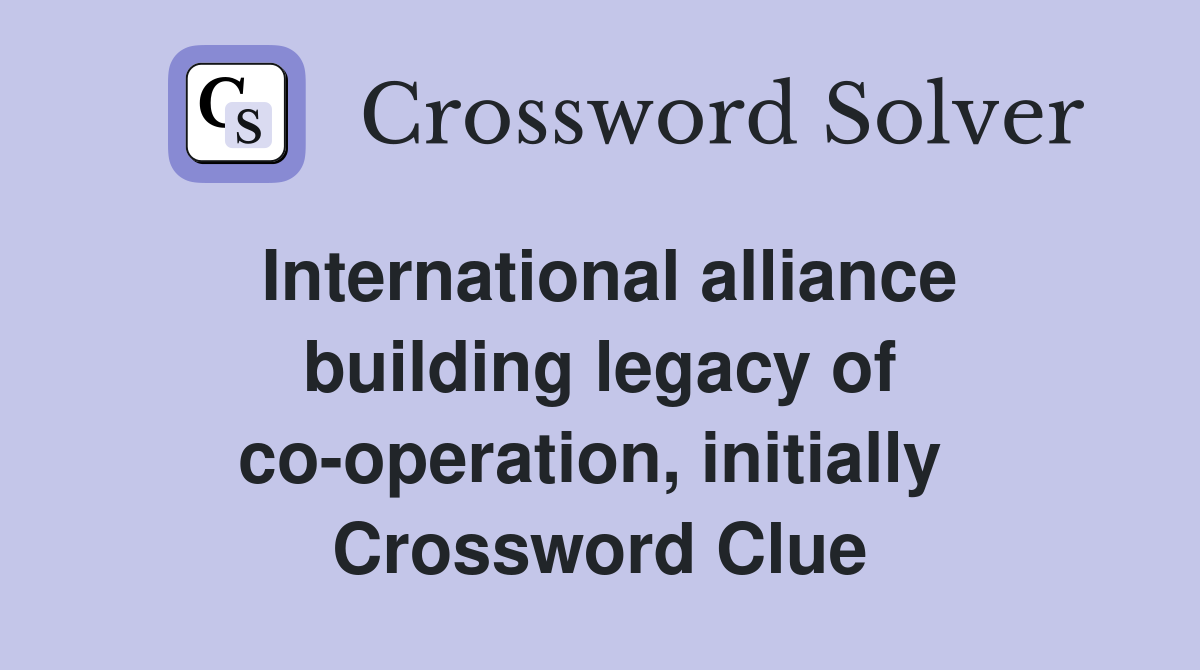 International alliance building legacy of co-operation, initially  Crossword Clue
