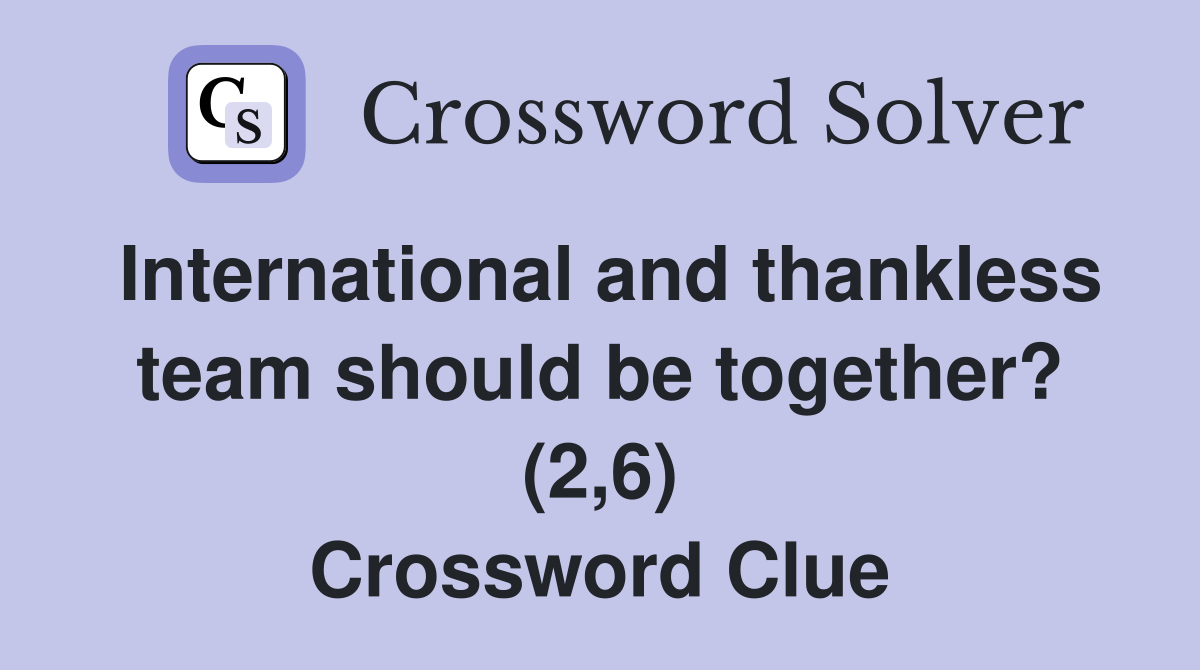 International and thankless team should be together? (2,6) Crossword Clue