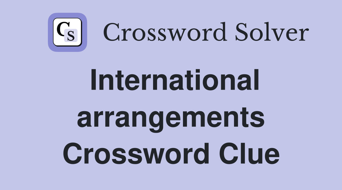 International arrangements Crossword Clue