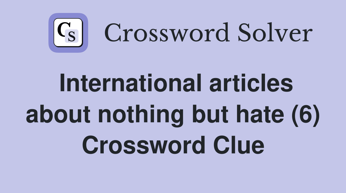 International articles about nothing but hate (6) Crossword Clue