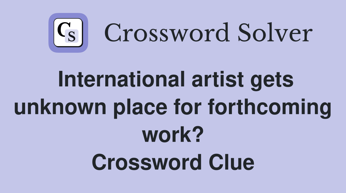 International artist gets unknown place for forthcoming work? Crossword Clue