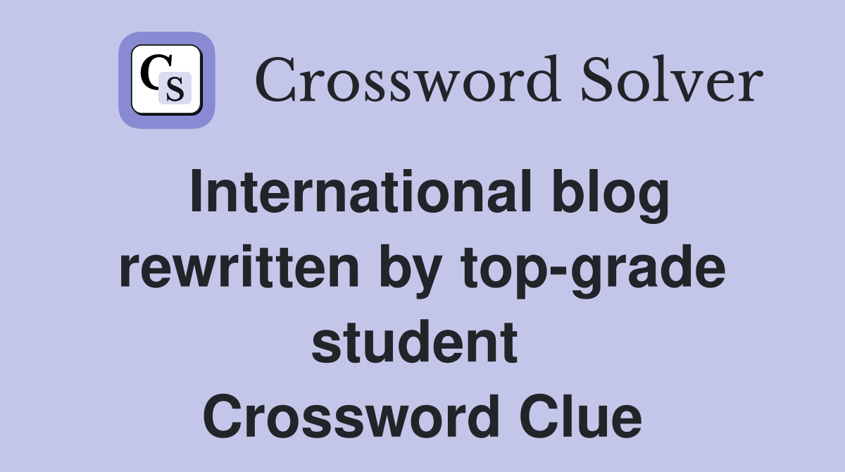 International blog rewritten by top-grade student  Crossword Clue