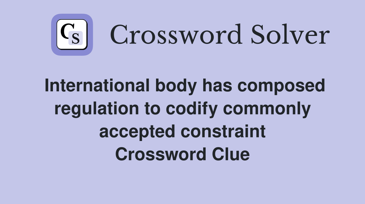 International body has composed regulation to codify commonly accepted constraint Crossword Clue