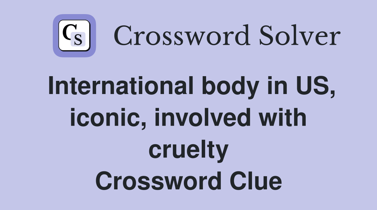 International body in US, iconic, involved with cruelty Crossword Clue