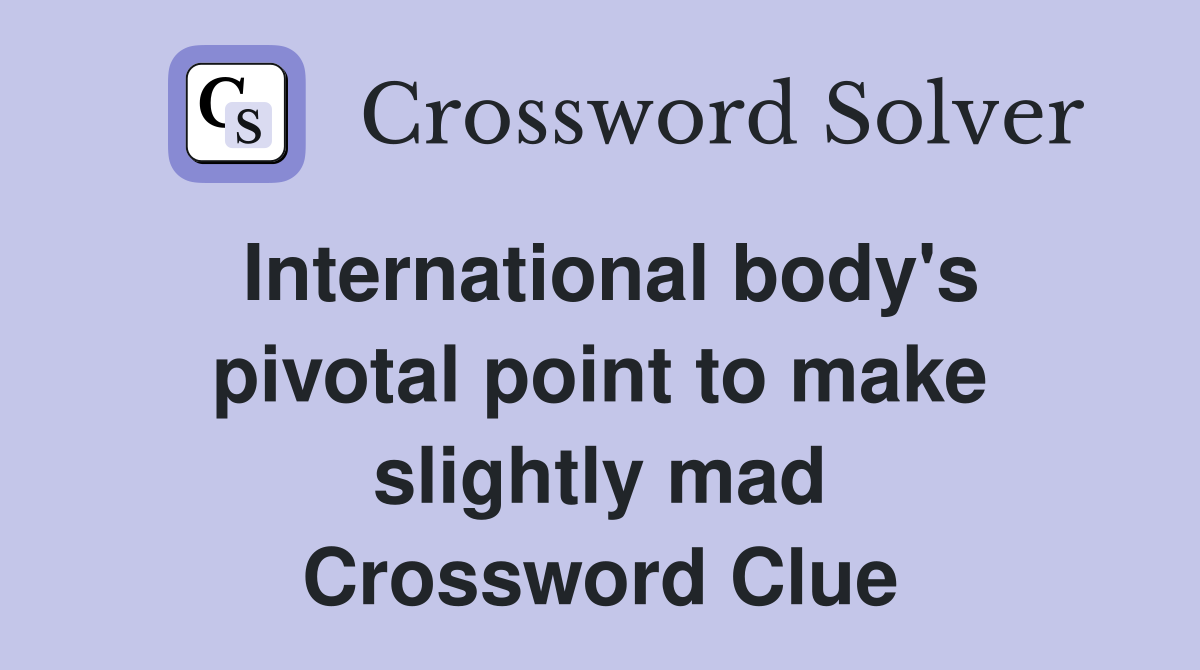 International body's pivotal point to make slightly mad Crossword Clue