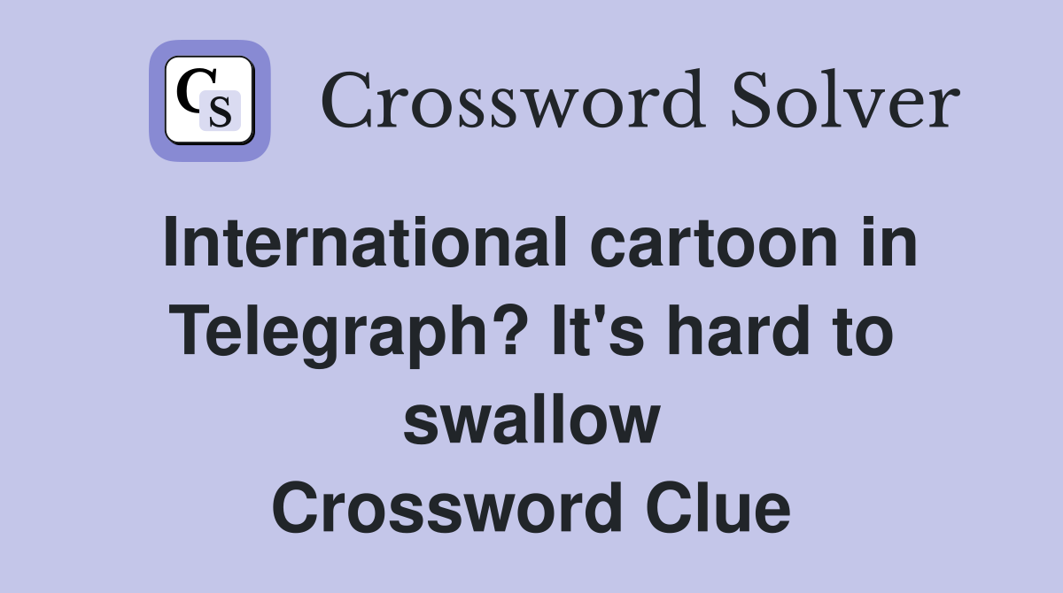 International cartoon in Telegraph? It's hard to swallow Crossword Clue