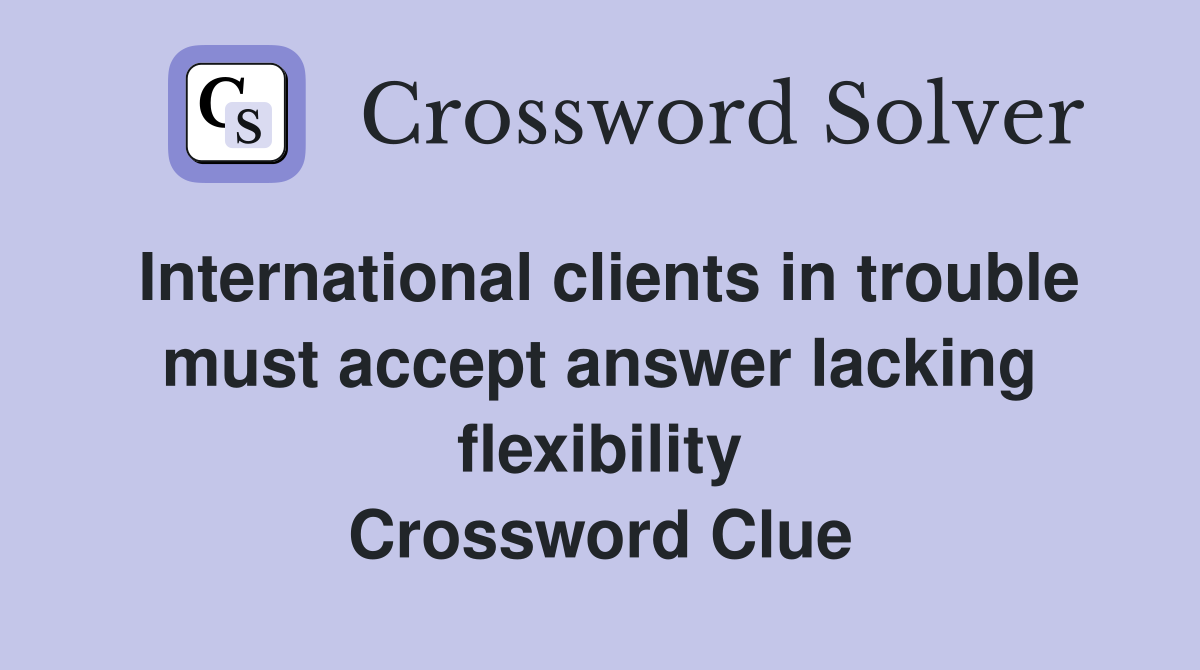 International clients in trouble must accept answer lacking flexibility Crossword Clue