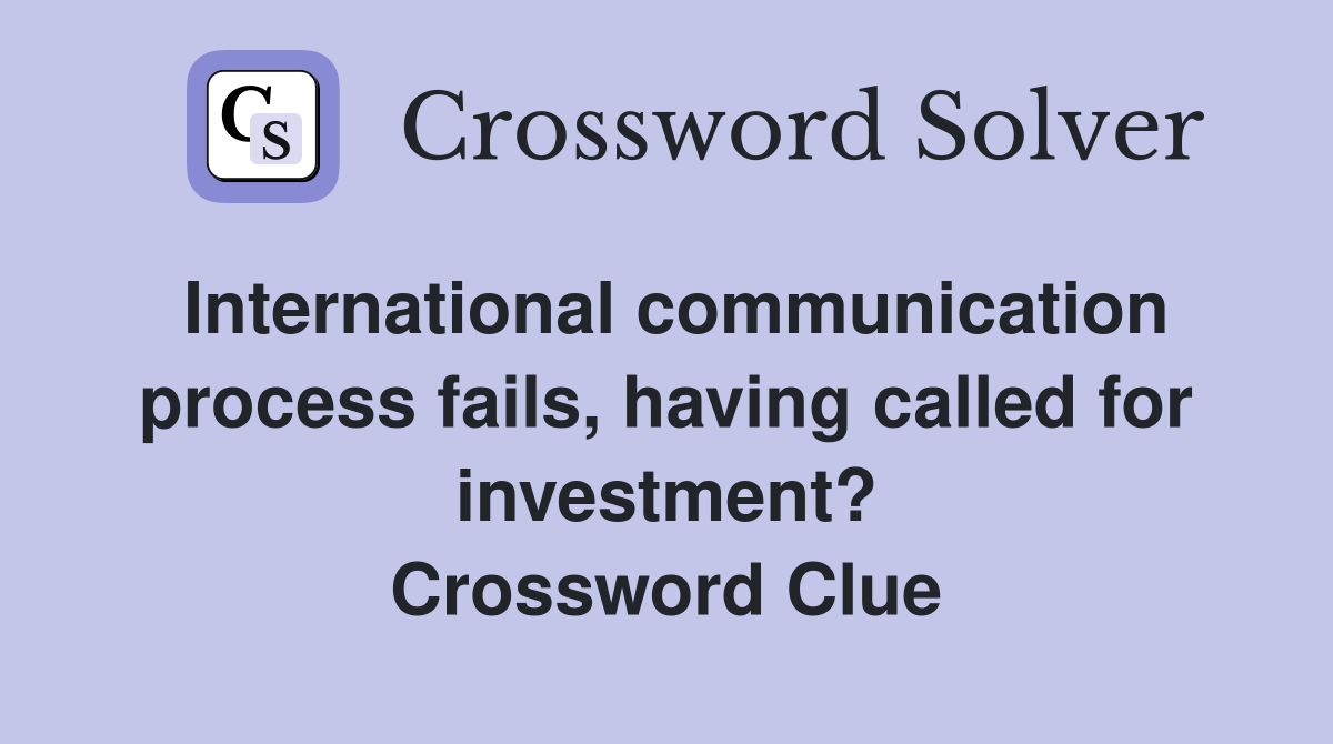 International communication process fails, having called for investment? Crossword Clue