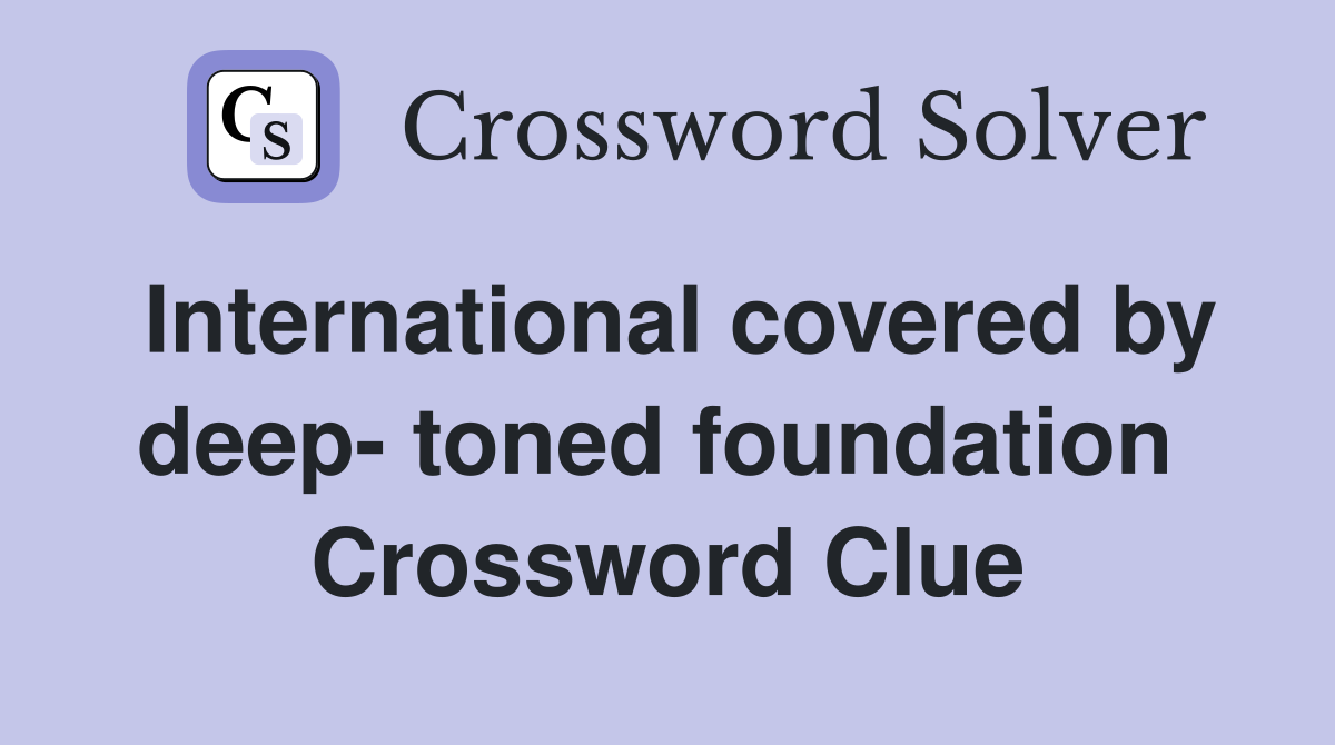 International covered by deep- toned foundation  Crossword Clue