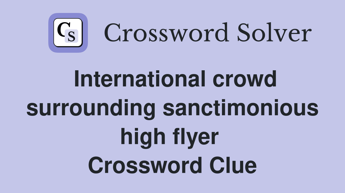 International crowd surrounding sanctimonious high flyer  Crossword Clue