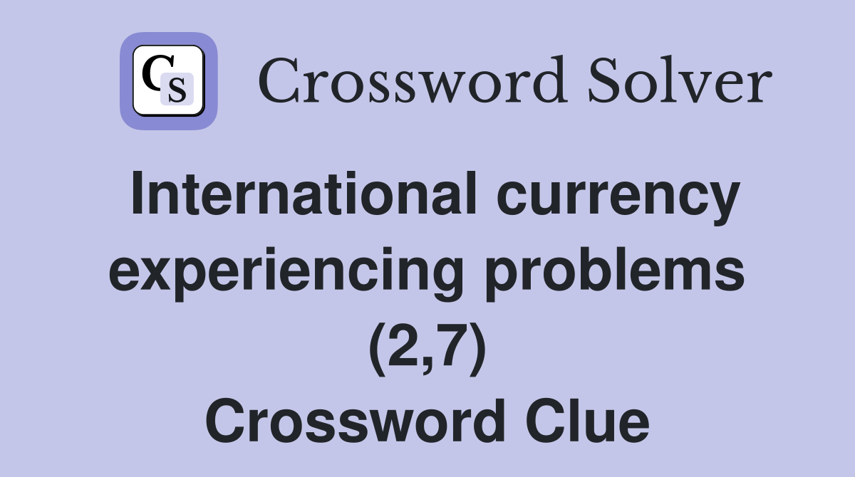 International currency experiencing problems (2,7) Crossword Clue