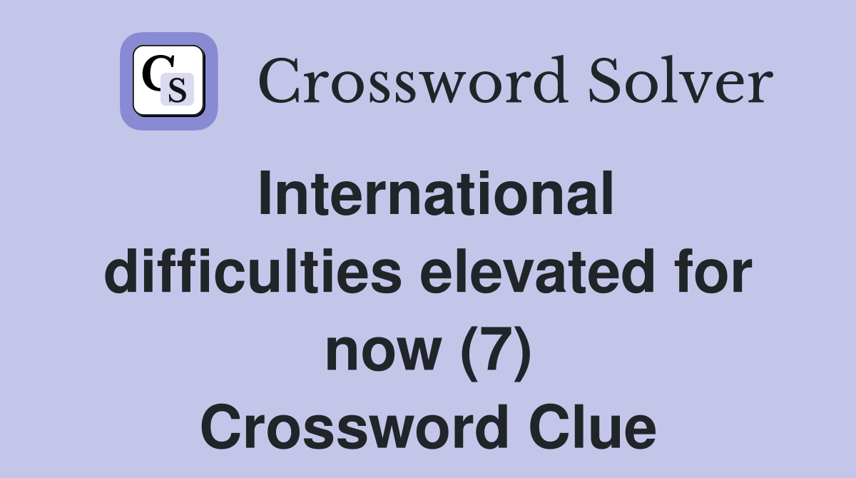 International difficulties elevated for now (7) Crossword Clue