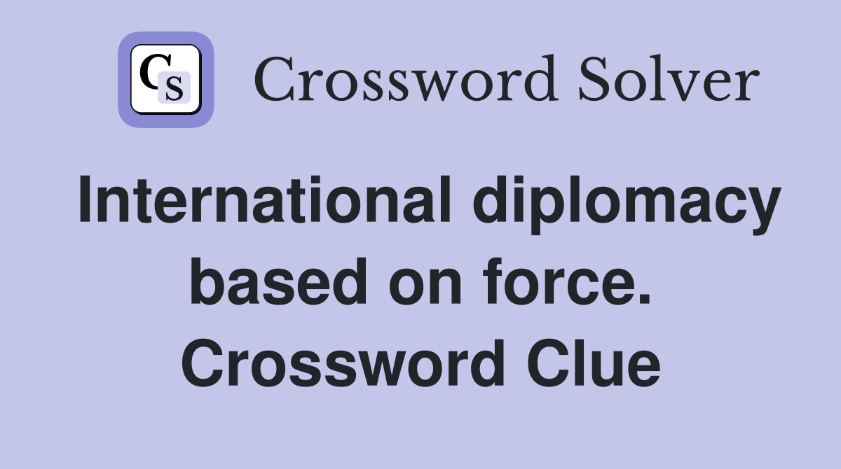 International diplomacy based on force. Crossword Clue
