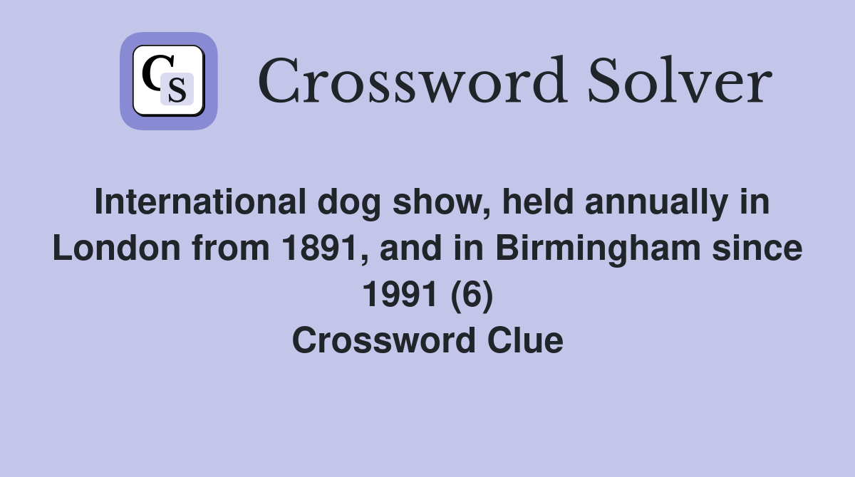 International dog show, held annually in London from 1891, and in Birmingham since 1991 (6) Crossword Clue