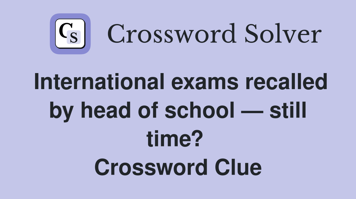 International exams recalled by head of school — still time?  Crossword Clue
