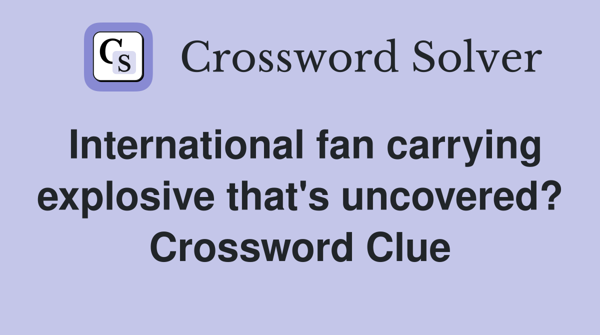 International fan carrying explosive that's uncovered? Crossword Clue