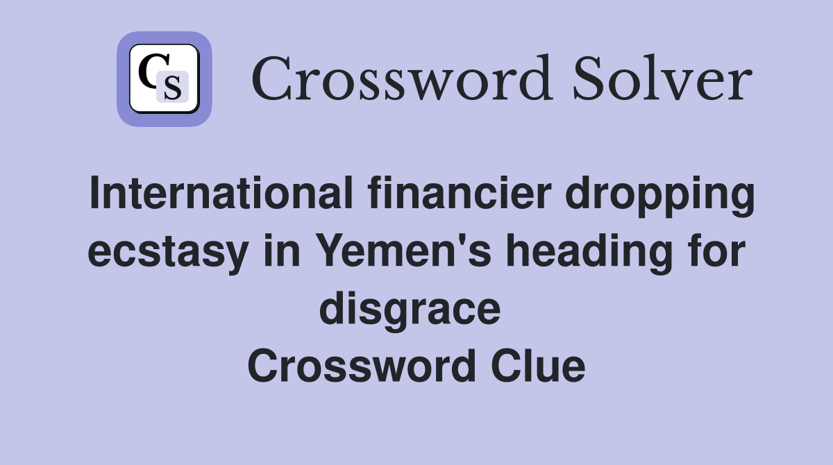 International financier dropping ecstasy in Yemen's heading for disgrace  Crossword Clue