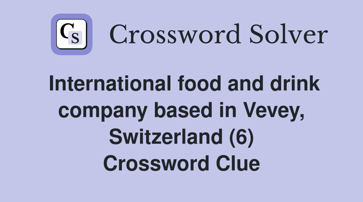 International food and drink company based in Vevey, Switzerland (6) Crossword Clue