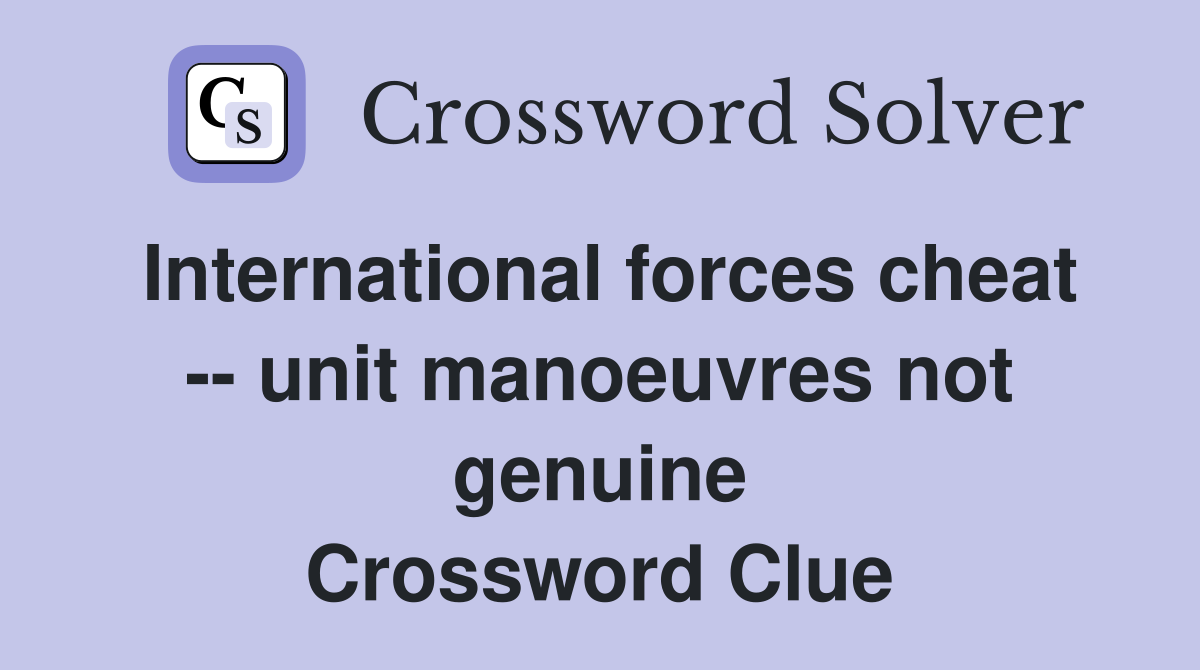 International forces cheat -- unit manoeuvres not genuine Crossword Clue