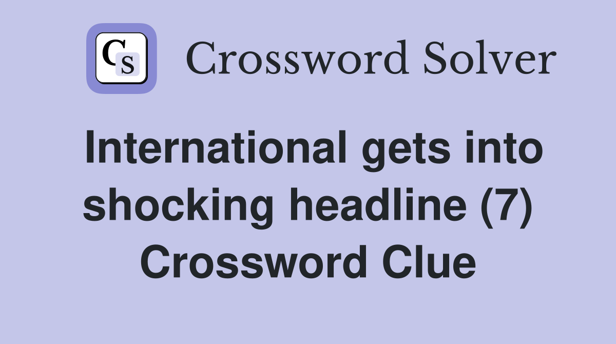 International gets into shocking headline (7) Crossword Clue
