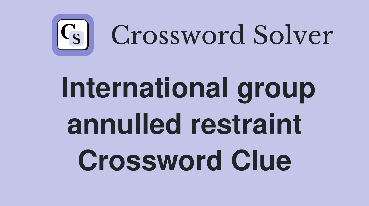 International group annulled restraint Crossword Clue