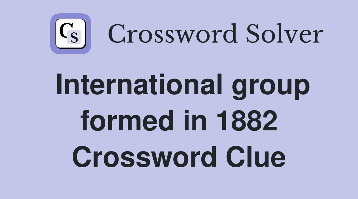 International group formed in 1882 Crossword Clue