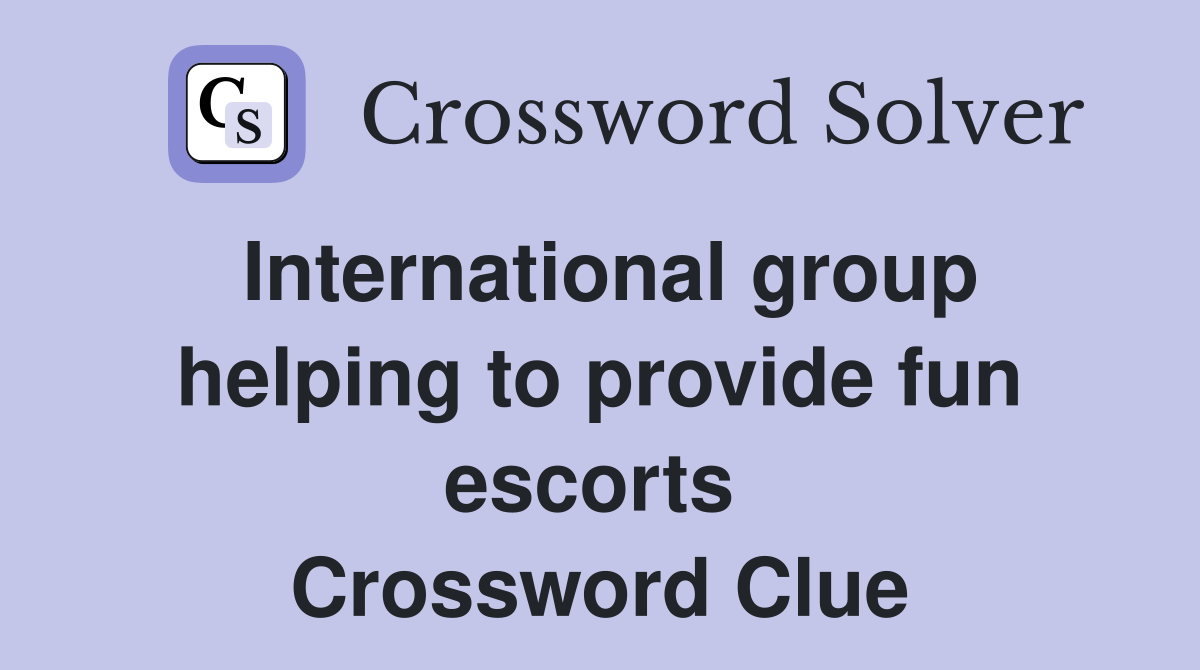 International group helping to provide fun escorts  Crossword Clue