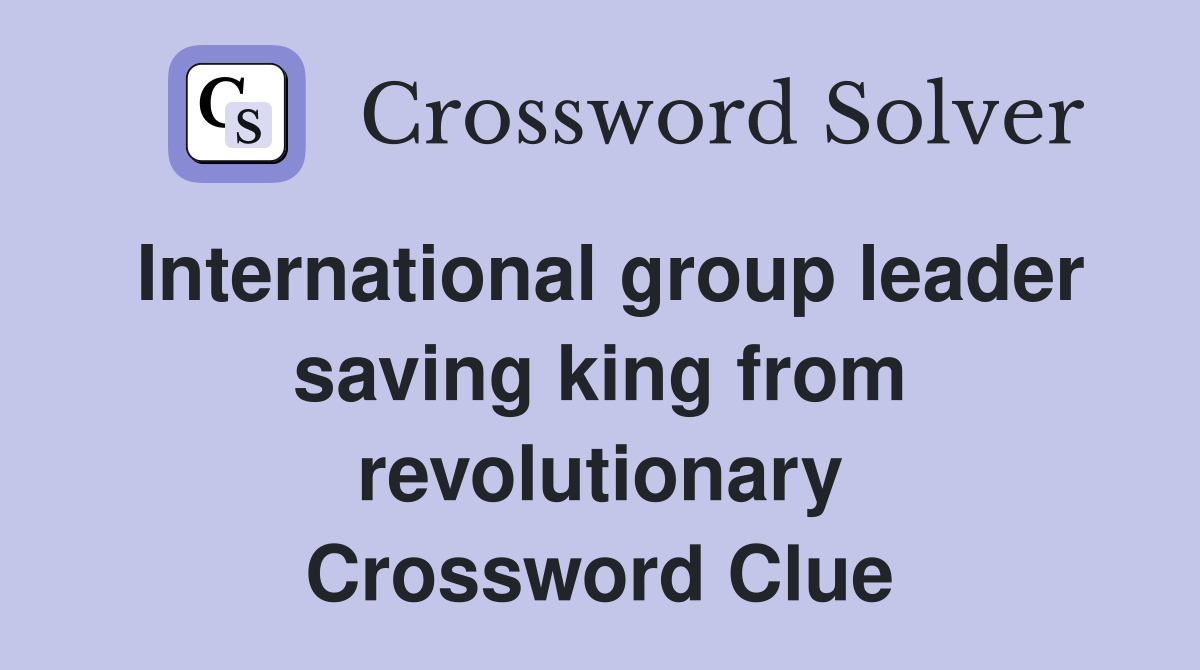 International group leader saving king from revolutionary Crossword Clue
