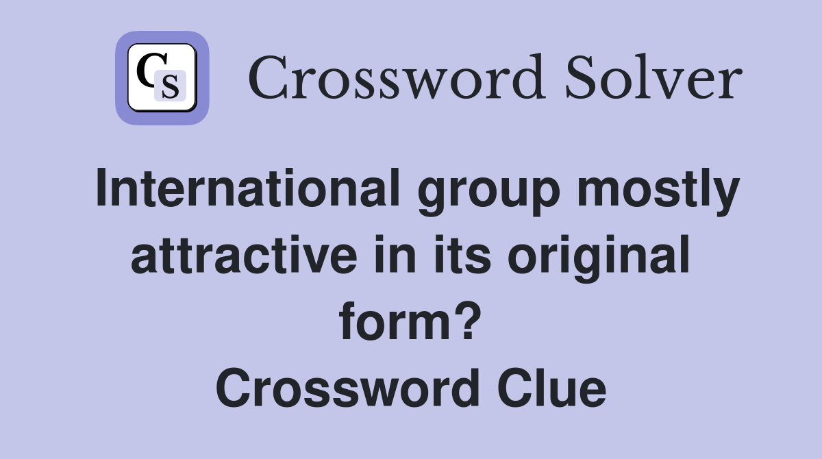 International group mostly attractive in its original form? Crossword Clue