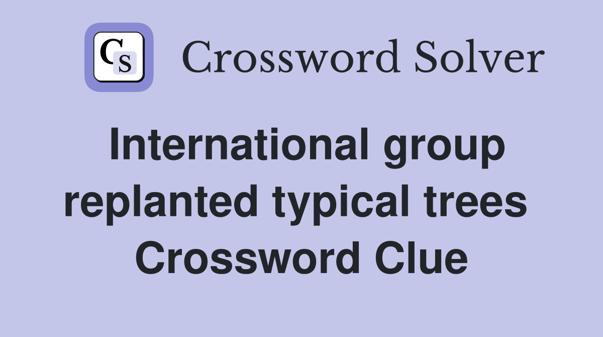 International group replanted typical trees  Crossword Clue