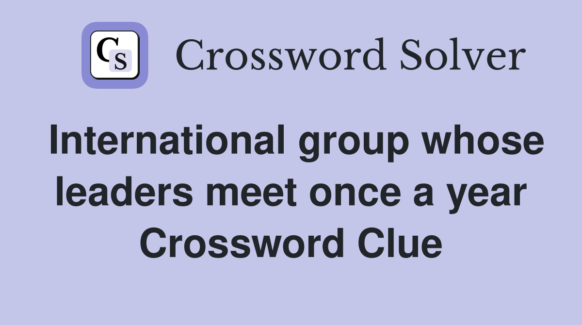 International group whose leaders meet once a year Crossword Clue