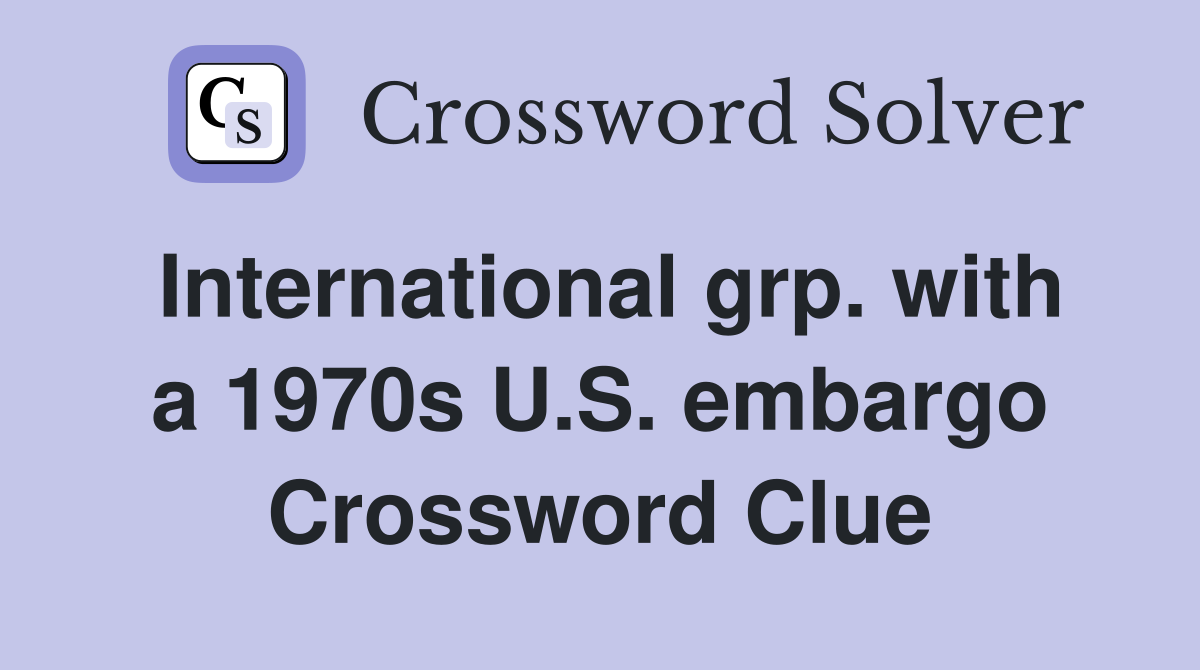 International grp. with a 1970s U.S. embargo Crossword Clue