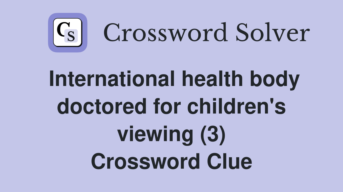International health body doctored for children's viewing (3) Crossword Clue