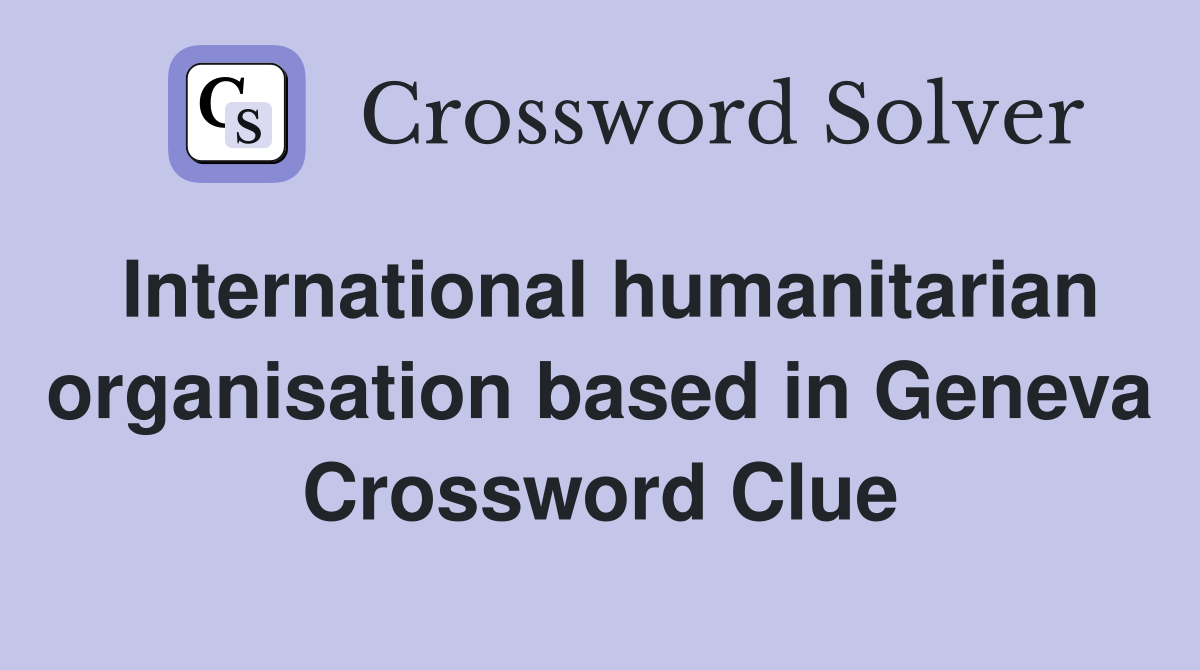 International humanitarian organisation based in Geneva Crossword Clue