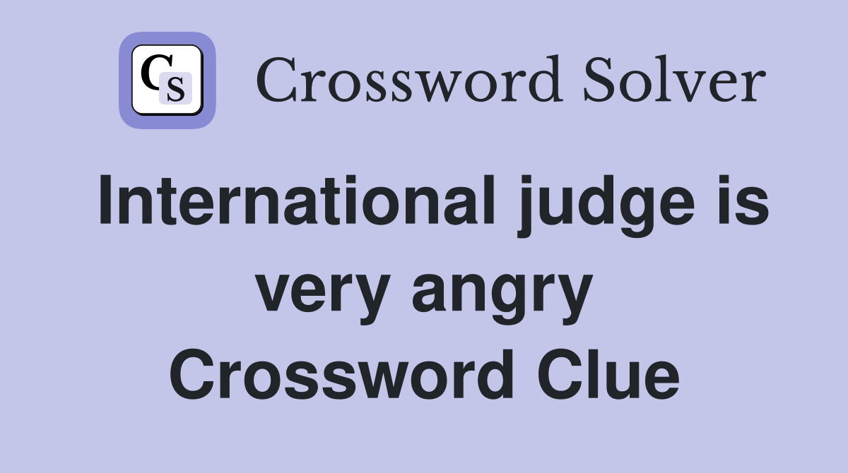 International judge is very angry Crossword Clue
