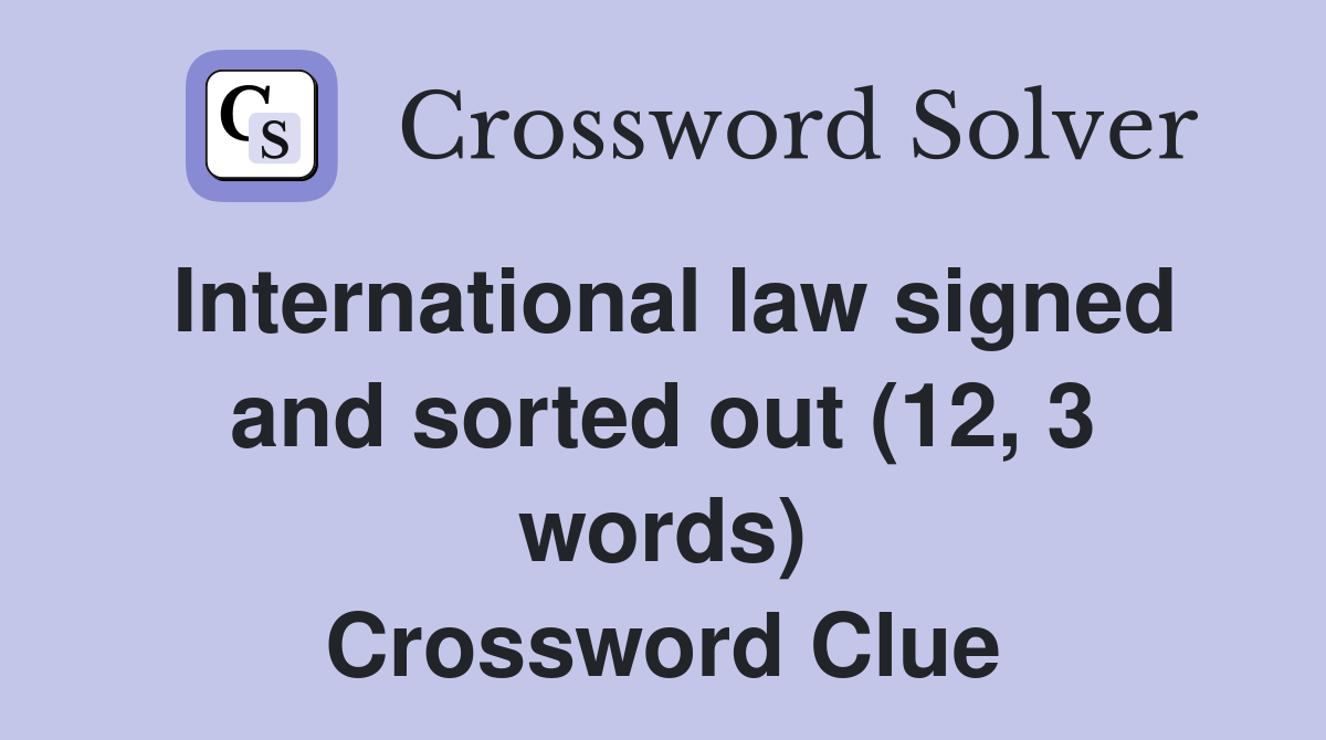 International law signed and sorted out (12, 3 words) Crossword Clue