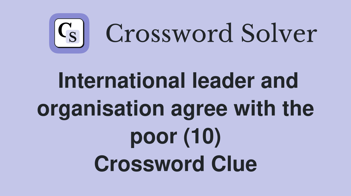 International leader and organisation agree with the poor (10) Crossword Clue