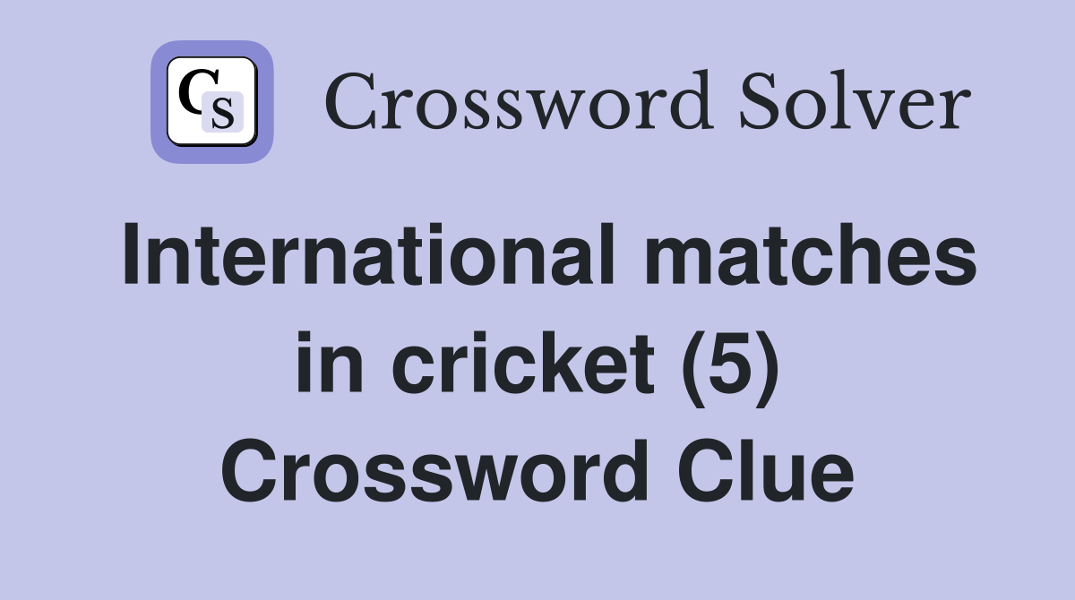 International matches in cricket (5) Crossword Clue