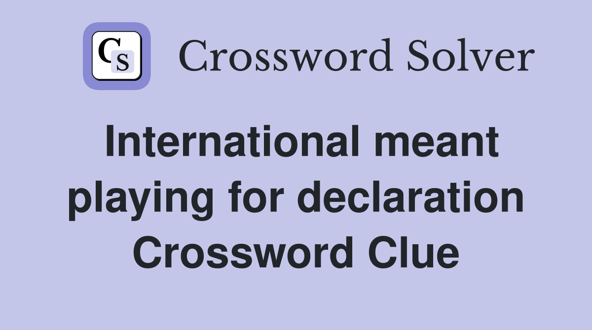 International meant playing for declaration Crossword Clue