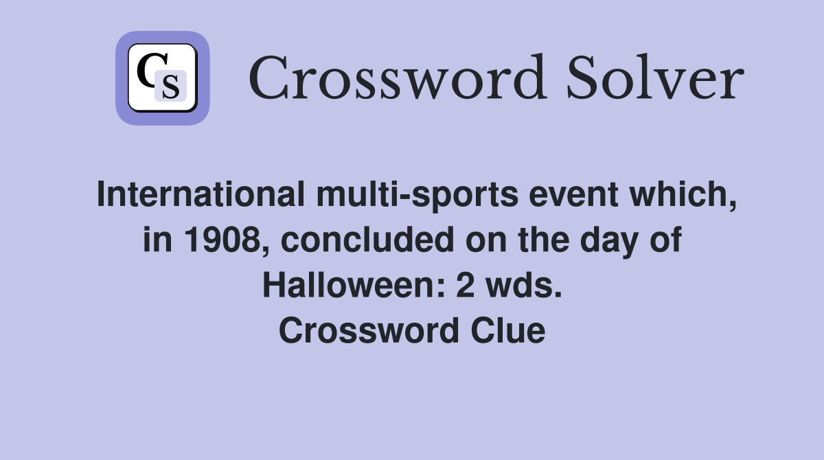 International multi-sports event which, in 1908, concluded on the day of Halloween: 2 wds. Crossword Clue