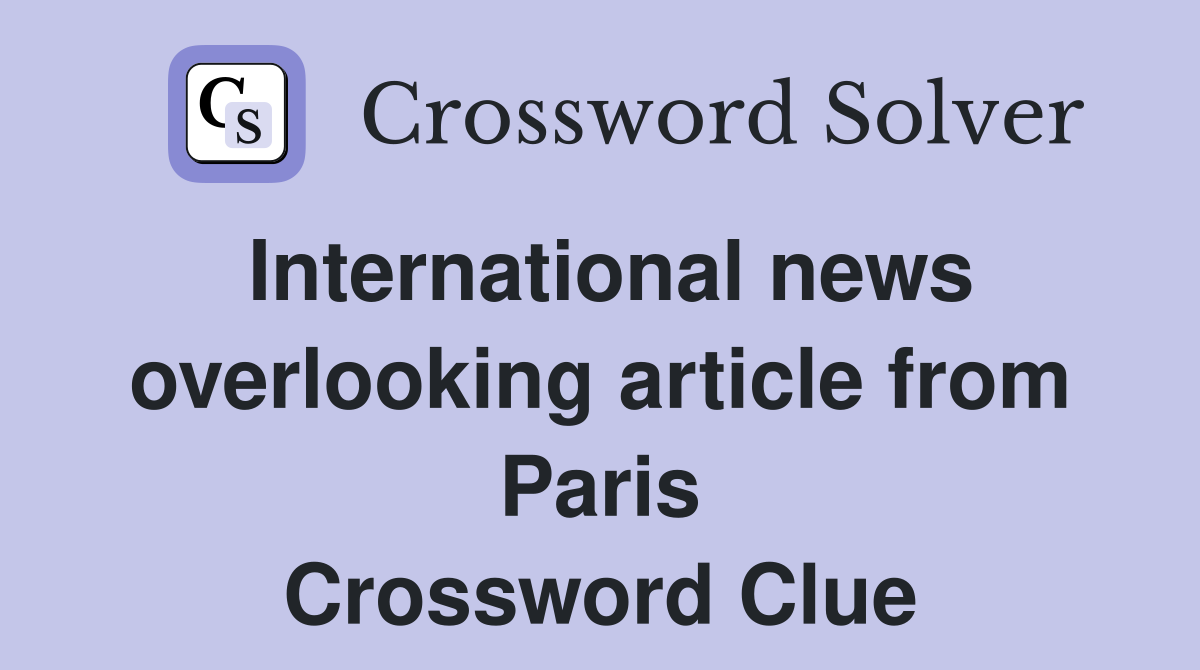International news overlooking article from Paris Crossword Clue