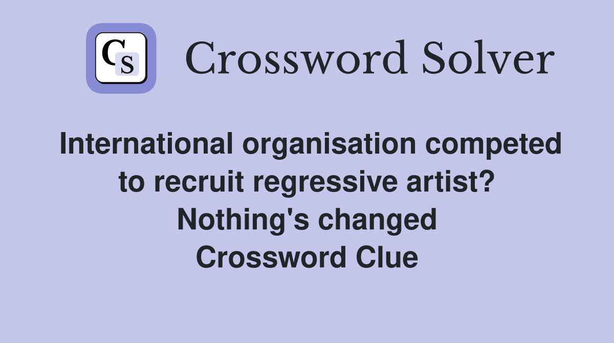 International organisation competed to recruit regressive artist? Nothing's changed Crossword Clue