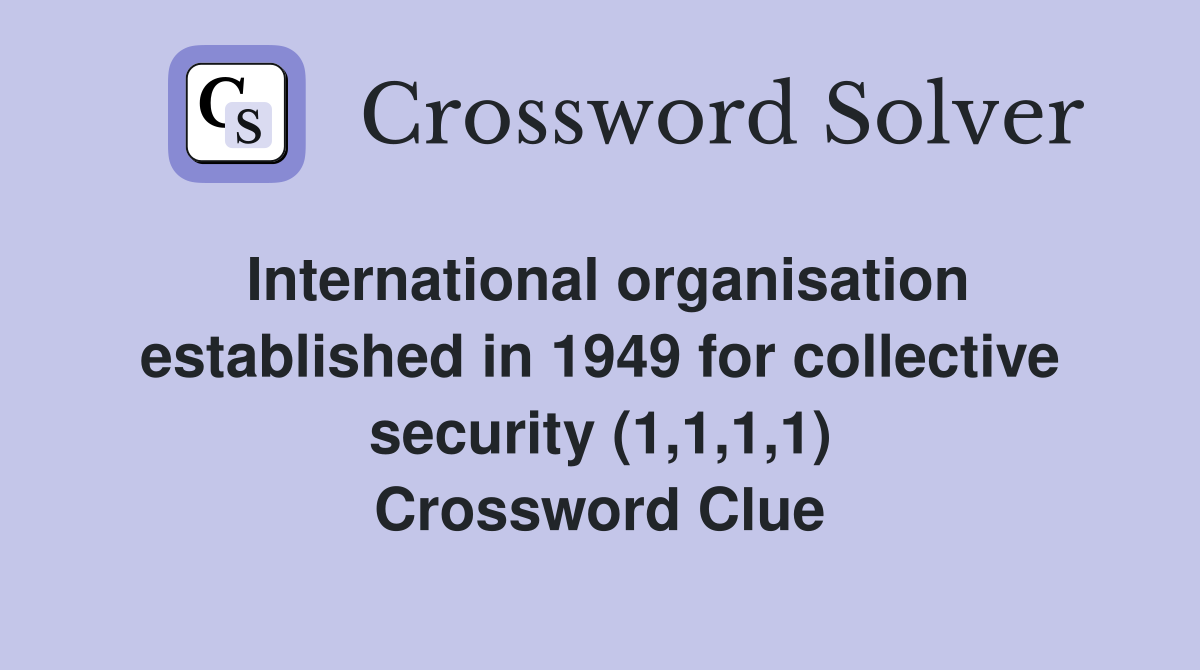 International organisation established in 1949 for collective security (1,1,1,1) Crossword Clue