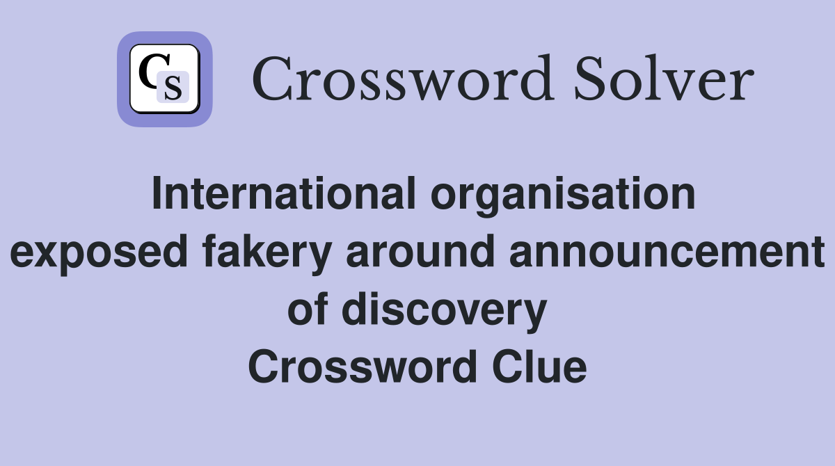 International organisation exposed fakery around announcement of discovery Crossword Clue
