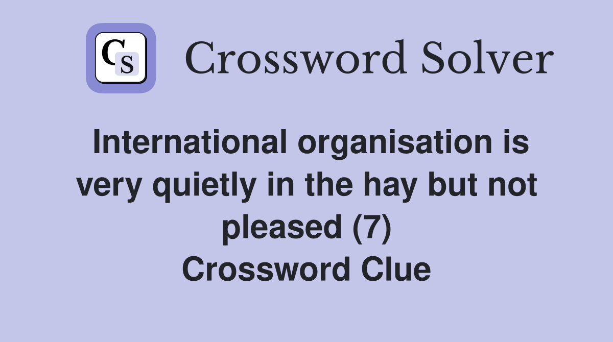 International organisation is very quietly in the hay but not pleased (7) Crossword Clue