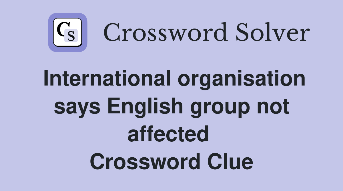 International organisation says English group not affected  Crossword Clue