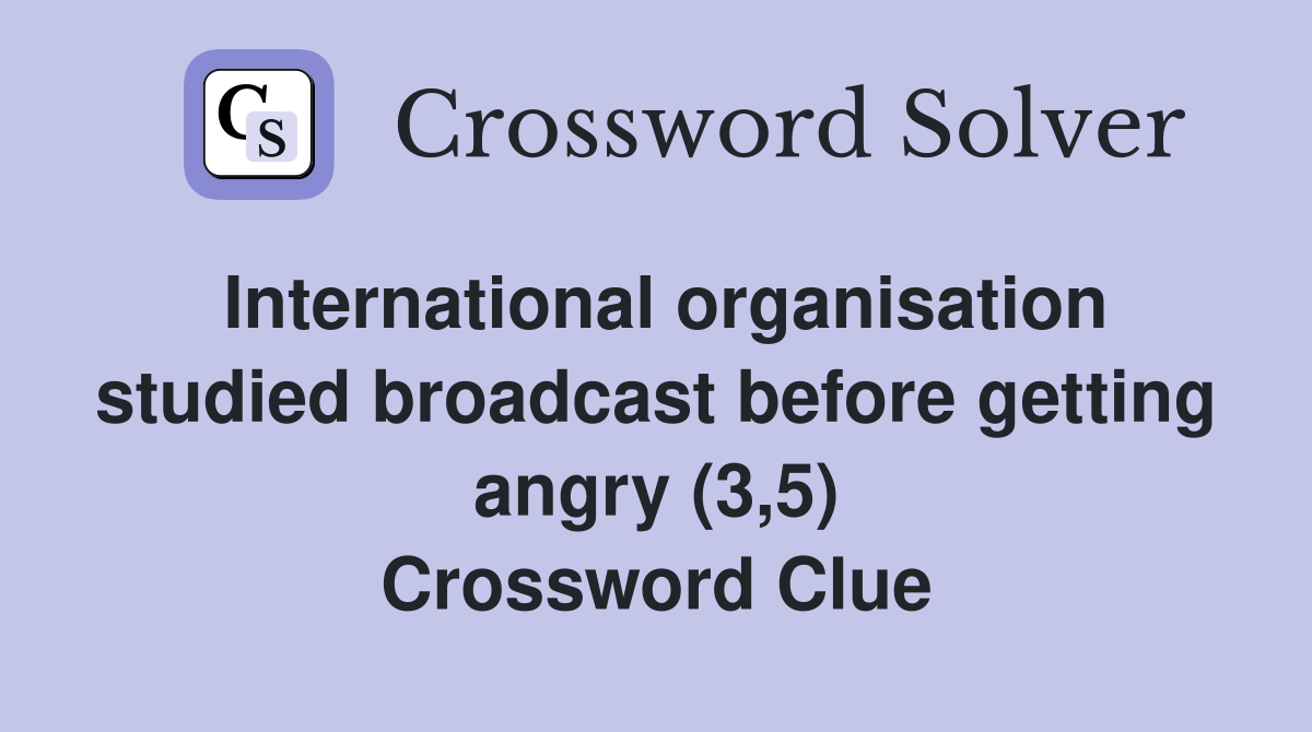 International organisation studied broadcast before getting angry (3,5) Crossword Clue